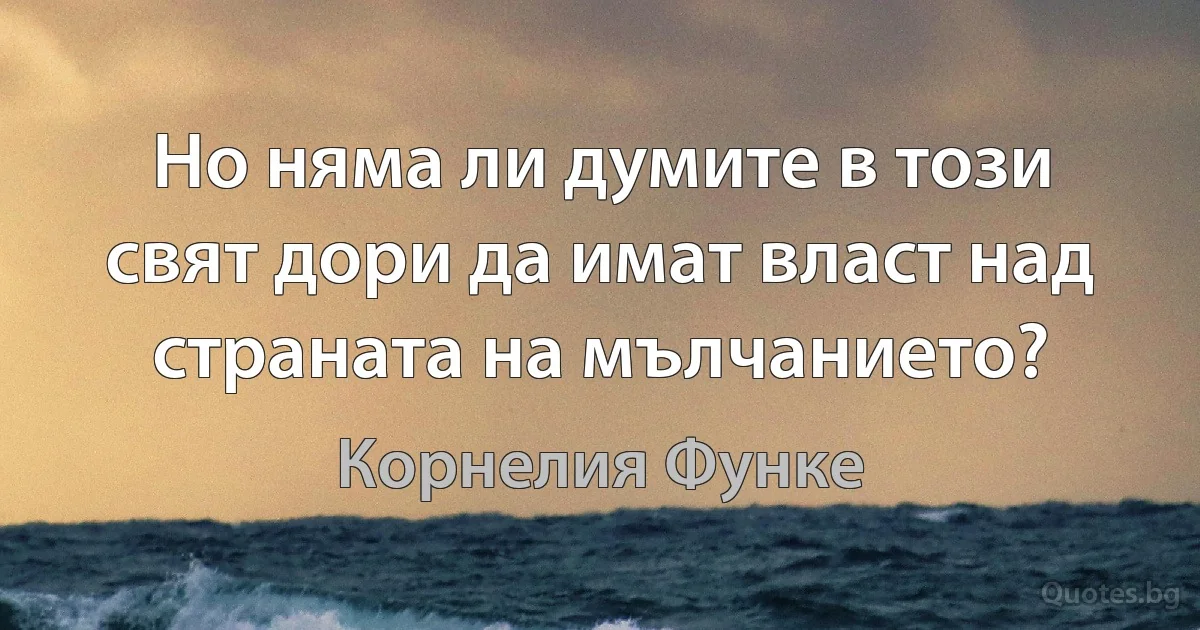 Но няма ли думите в този свят дори да имат власт над страната на мълчанието? (Корнелия Функе)