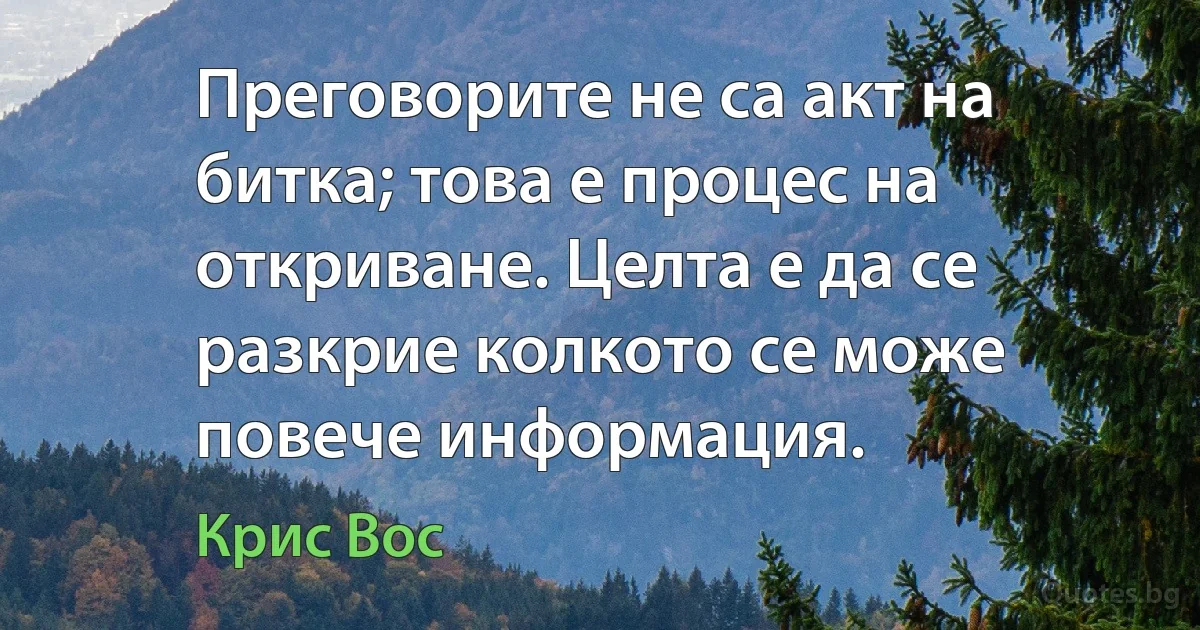 Преговорите не са акт на битка; това е процес на откриване. Целта е да се разкрие колкото се може повече информация. (Крис Вос)