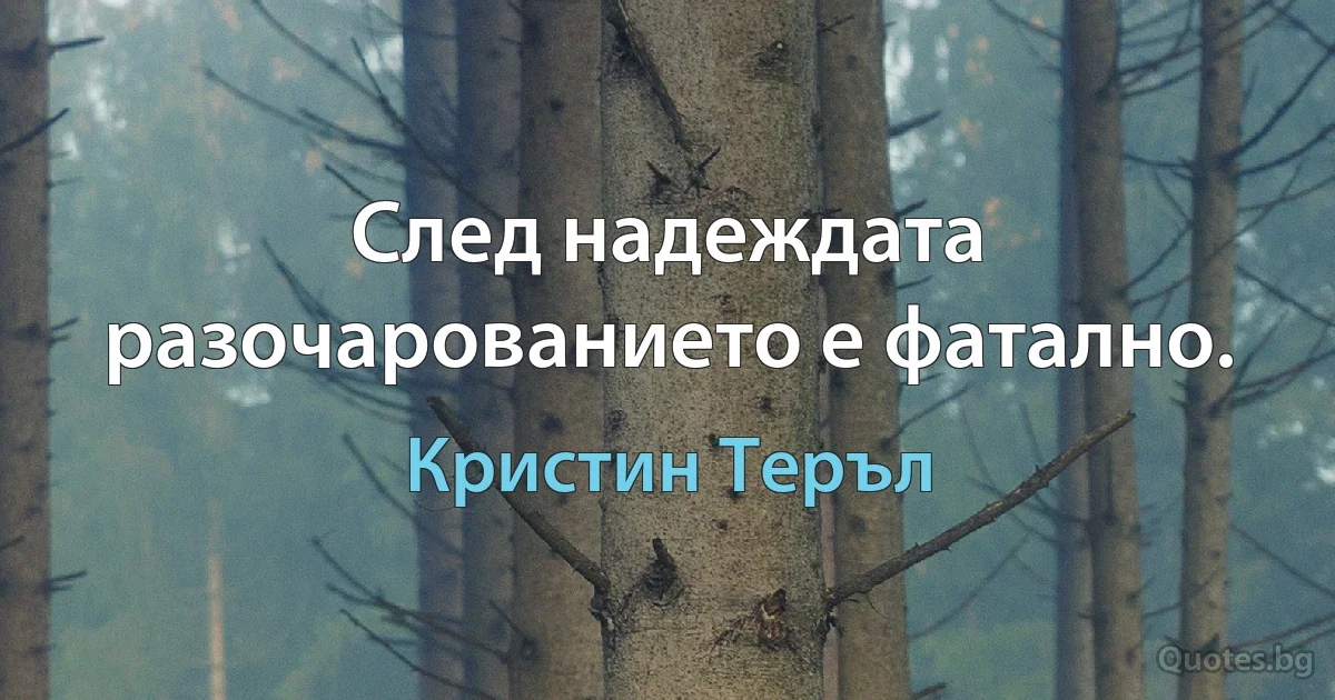 След надеждата разочарованието е фатално. (Кристин Теръл)