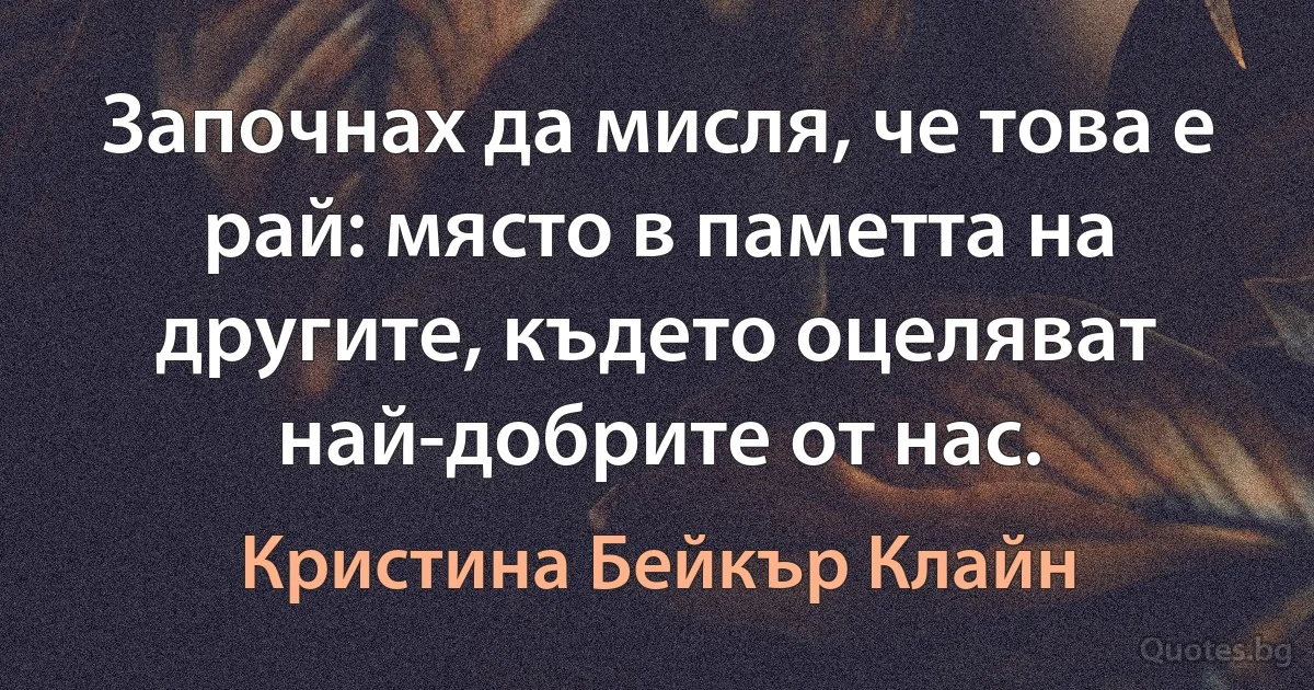 Започнах да мисля, че това е рай: място в паметта на другите, където оцеляват най-добрите от нас. (Кристина Бейкър Клайн)