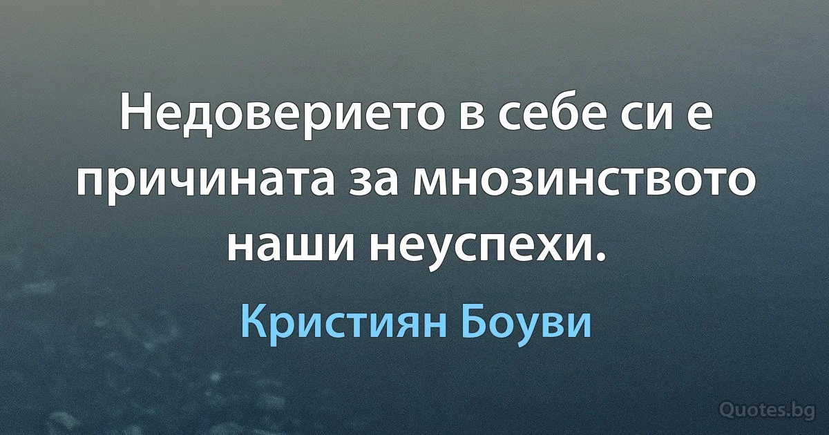 Недоверието в себе си е причината за мнозинството наши неуспехи. (Кристиян Боуви)