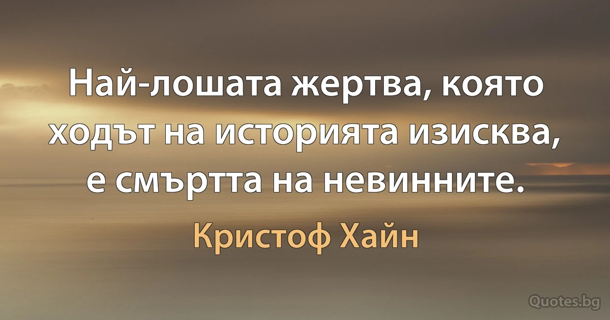 Най-лошата жертва, която ходът на историята изисква, е смъртта на невинните. (Кристоф Хайн)