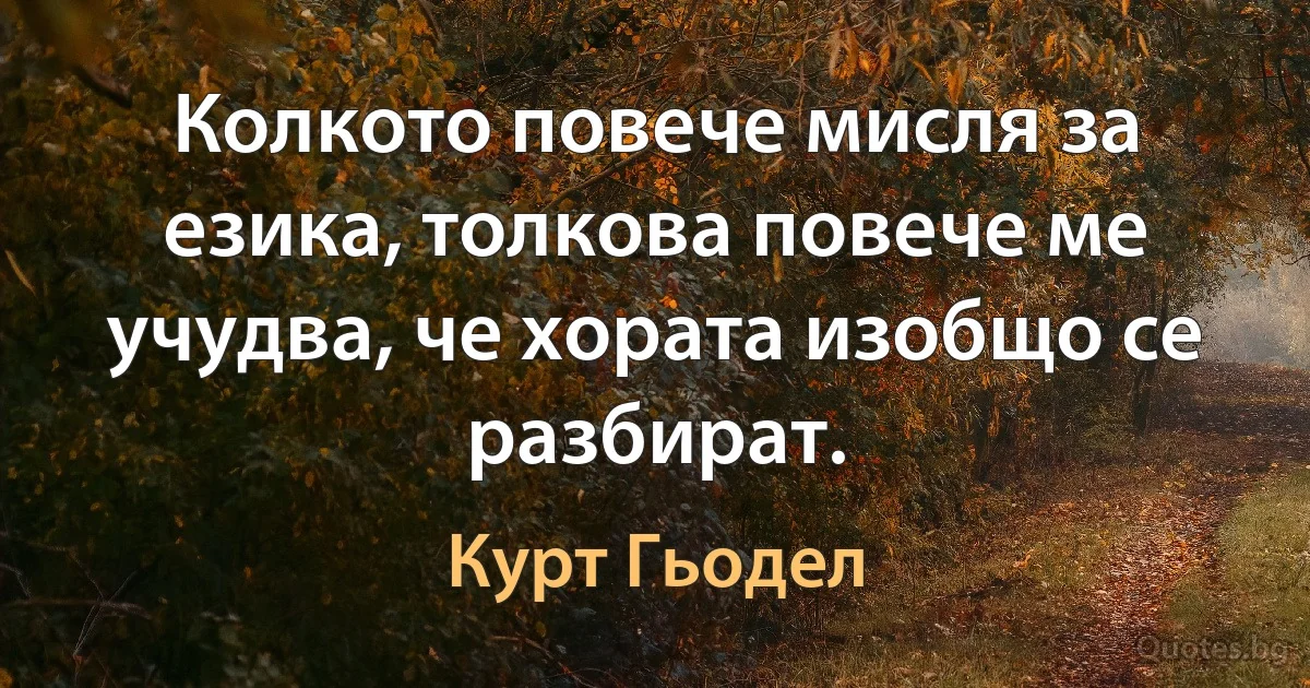 Колкото повече мисля за езика, толкова повече ме учудва, че хората изобщо се разбират. (Курт Гьодел)