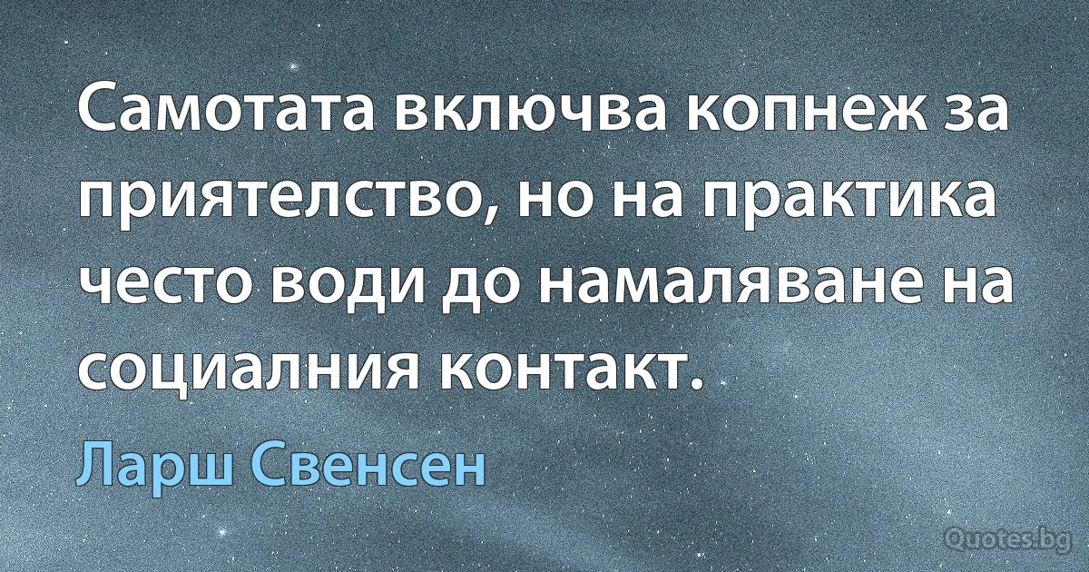 Самотата включва копнеж за приятелство, но на практика често води до намаляване на социалния контакт. (Ларш Свенсен)