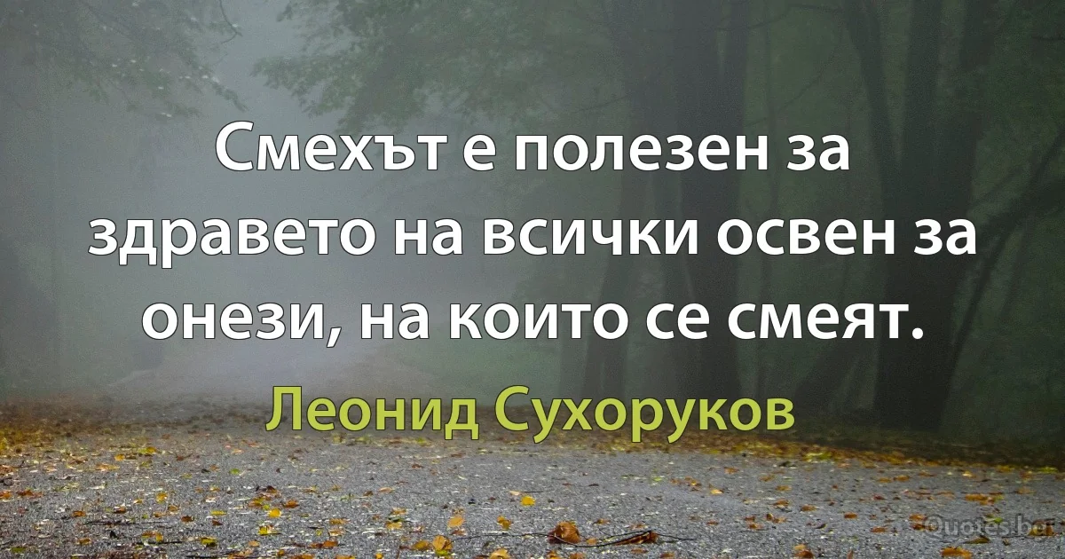 Смехът е полезен за здравето на всички освен за онези, на които се смеят. (Леонид Сухоруков)