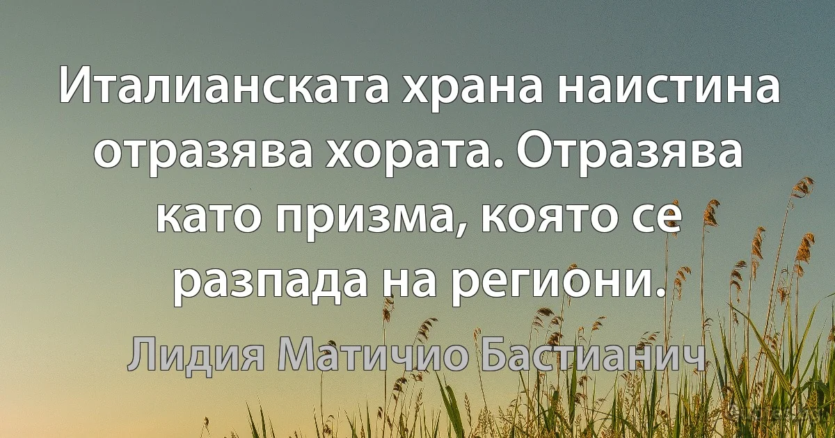 Италианската храна наистина отразява хората. Отразява като призма, която се разпада на региони. (Лидия Матичио Бастианич)