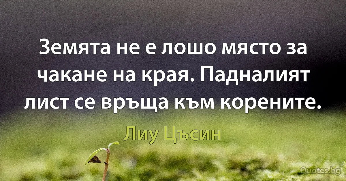 Земята не е лошо място за чакане на края. Падналият лист се връща към корените. (Лиу Цъсин)