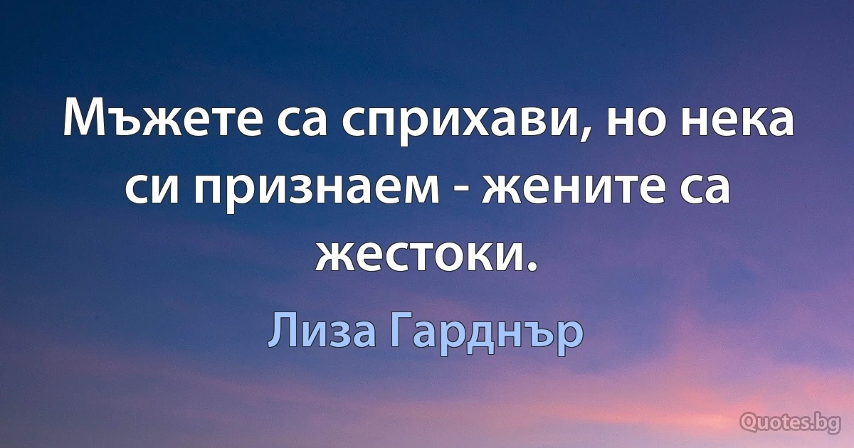 Мъжете са сприхави, но нека си признаем - жените са жестоки. (Лиза Гарднър)