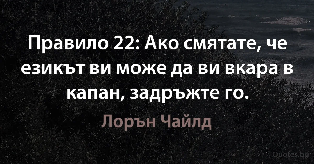 Правило 22: Ако смятате, че езикът ви може да ви вкара в капан, задръжте го. (Лорън Чайлд)