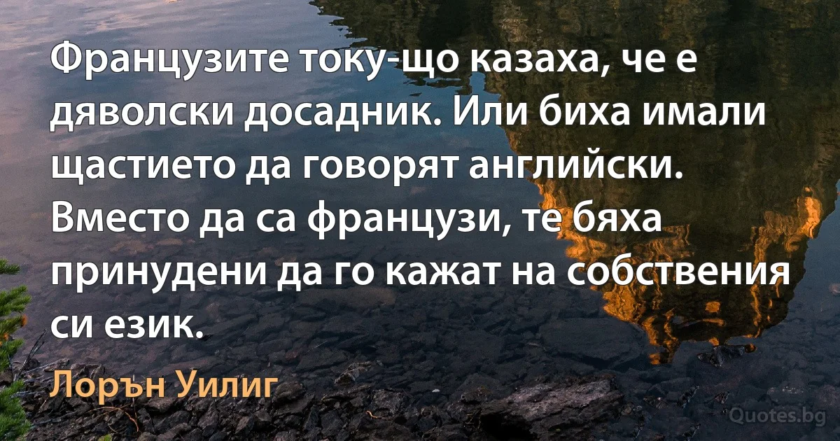 Французите току-що казаха, че е дяволски досадник. Или биха имали щастието да говорят английски. Вместо да са французи, те бяха принудени да го кажат на собствения си език. (Лорън Уилиг)