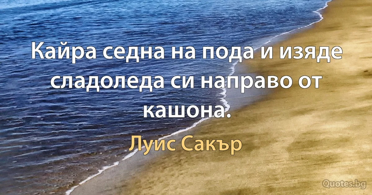 Кайра седна на пода и изяде сладоледа си направо от кашона. (Луис Сакър)