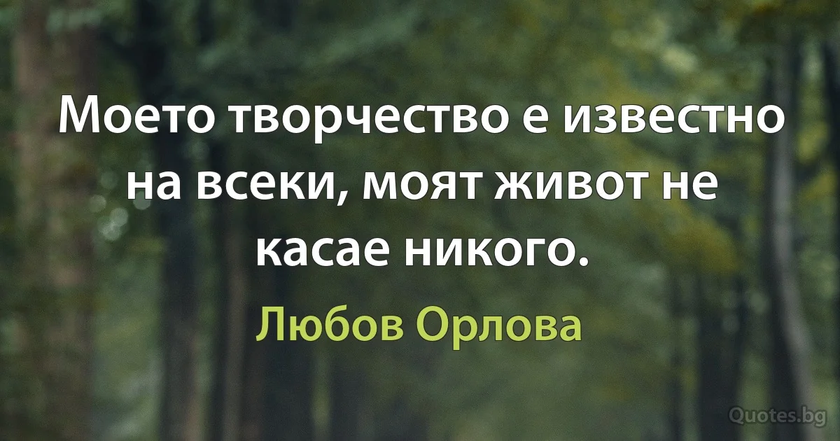 Моето творчество е известно на всеки, моят живот не касае никого. (Любов Орлова)