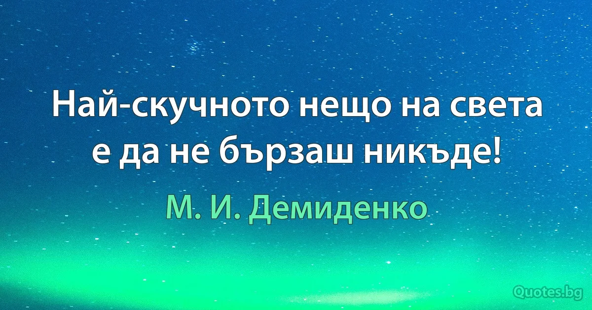 Най-скучното нещо на света е да не бързаш никъде! (М. И. Демиденко)