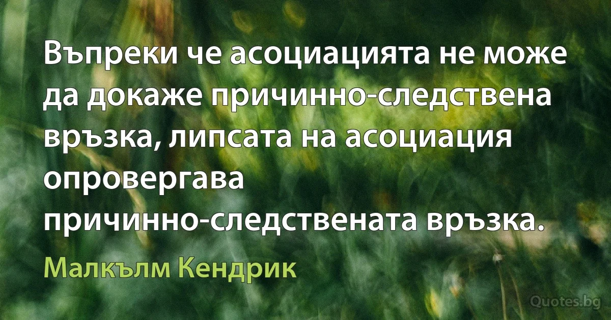 Въпреки че асоциацията не може да докаже причинно-следствена връзка, липсата на асоциация опровергава причинно-следствената връзка. (Малкълм Кендрик)