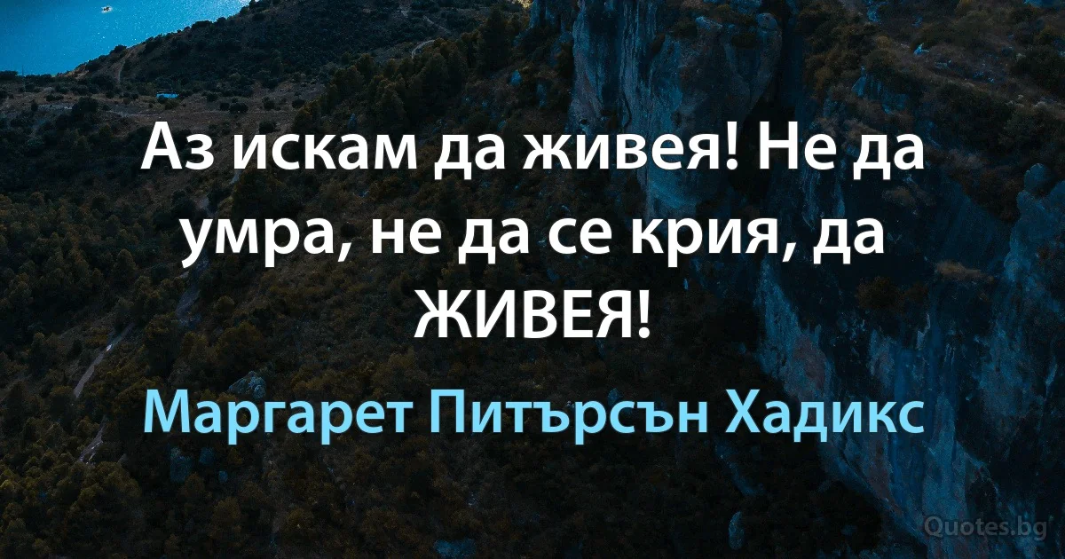 Аз искам да живея! Не да умра, не да се крия, да ЖИВЕЯ! (Маргарет Питърсън Хадикс)