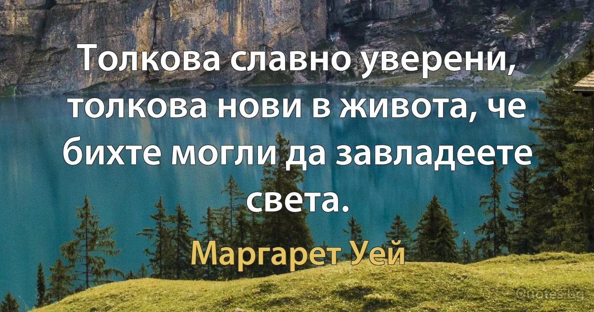 Толкова славно уверени, толкова нови в живота, че бихте могли да завладеете света. (Маргарет Уей)