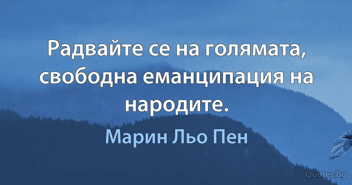 Радвайте се на голямата, свободна еманципация на народите. (Марин Льо Пен)