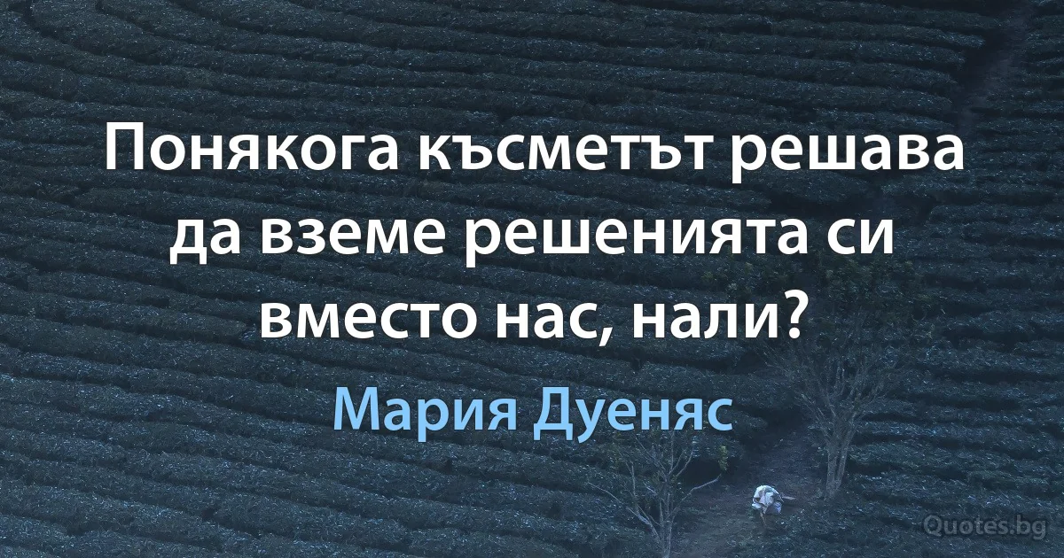 Понякога късметът решава да вземе решенията си вместо нас, нали? (Мария Дуеняс)