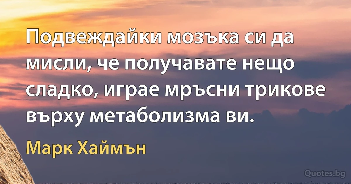 Подвеждайки мозъка си да мисли, че получавате нещо сладко, играе мръсни трикове върху метаболизма ви. (Марк Хаймън)