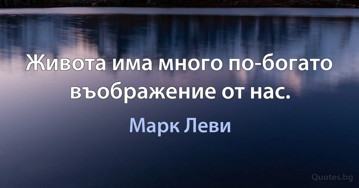 Живота има много по-богато въображение от нас. (Марк Леви)