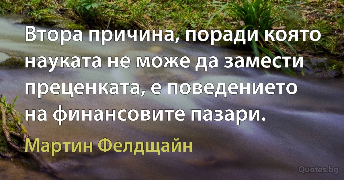 Втора причина, поради която науката не може да замести преценката, е поведението на финансовите пазари. (Мартин Фелдщайн)