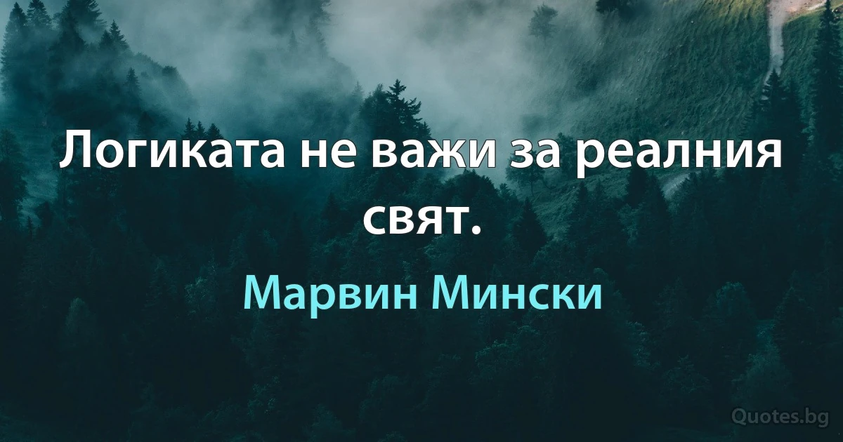 Логиката не важи за реалния свят. (Марвин Мински)