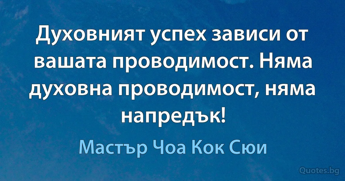 Духовният успех зависи от вашата проводимост. Няма духовна проводимост, няма напредък! (Мастър Чоа Кок Сюи)