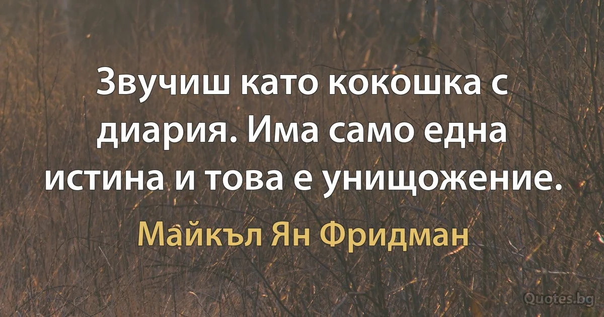 Звучиш като кокошка с диария. Има само една истина и това е унищожение. (Майкъл Ян Фридман)