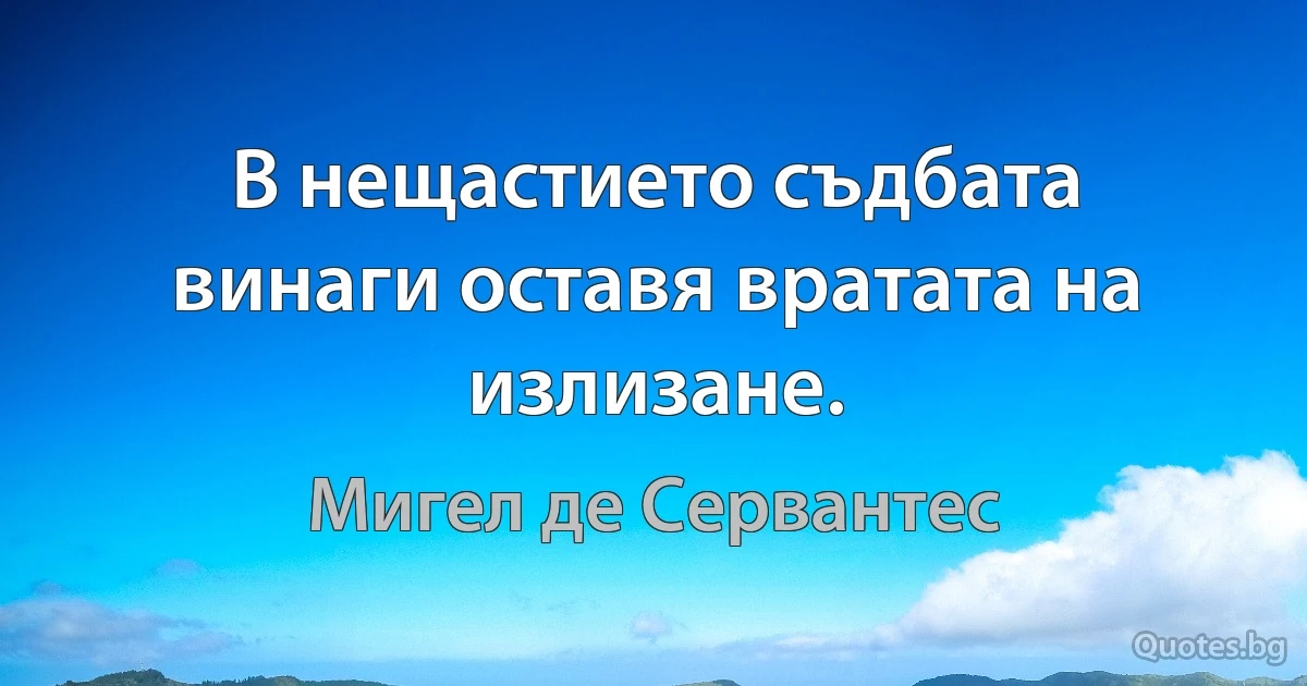 В нещастието съдбата винаги оставя вратата на излизане. (Мигел де Сервантес)