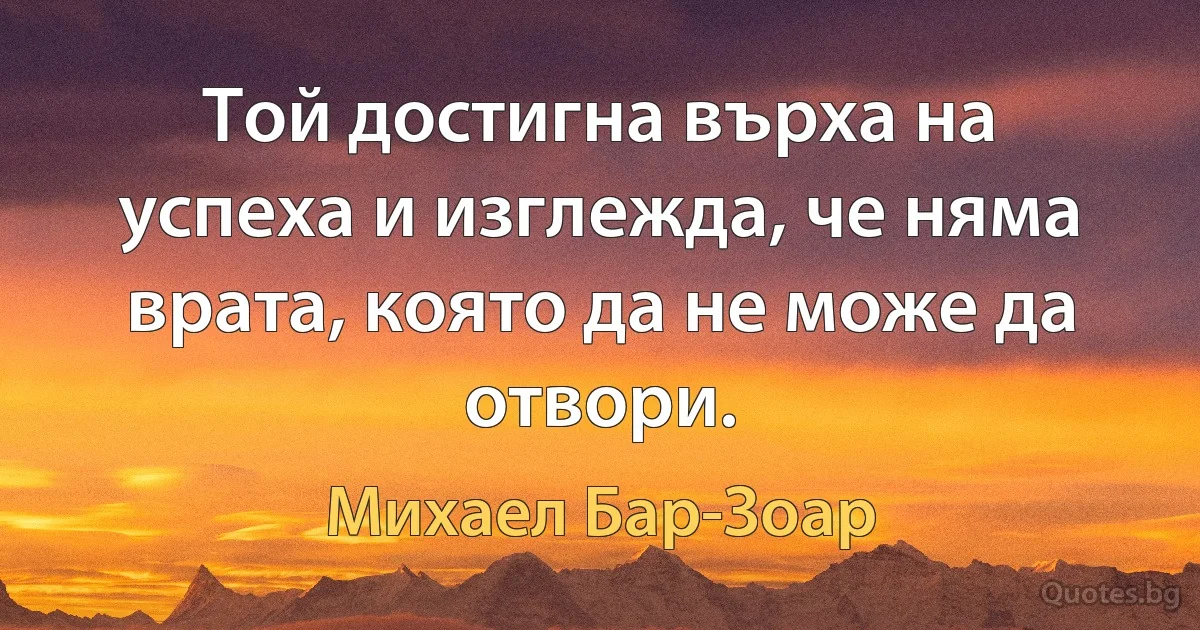 Той достигна върха на успеха и изглежда, че няма врата, която да не може да отвори. (Михаел Бар-Зоар)