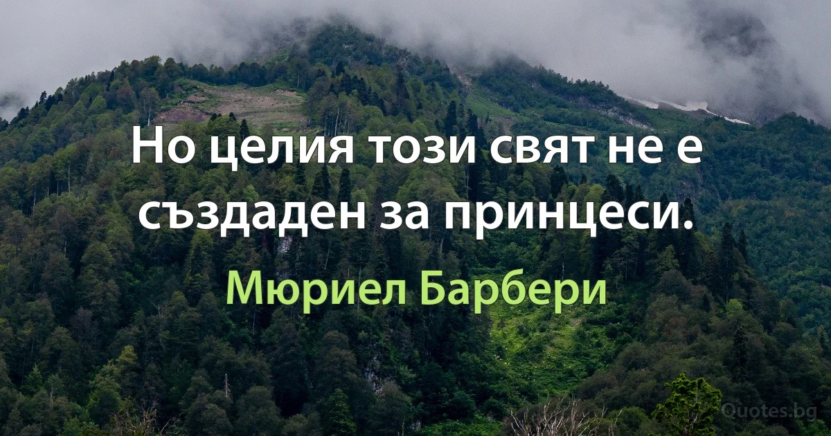 Но целия този свят не е създаден за принцеси. (Мюриел Барбери)