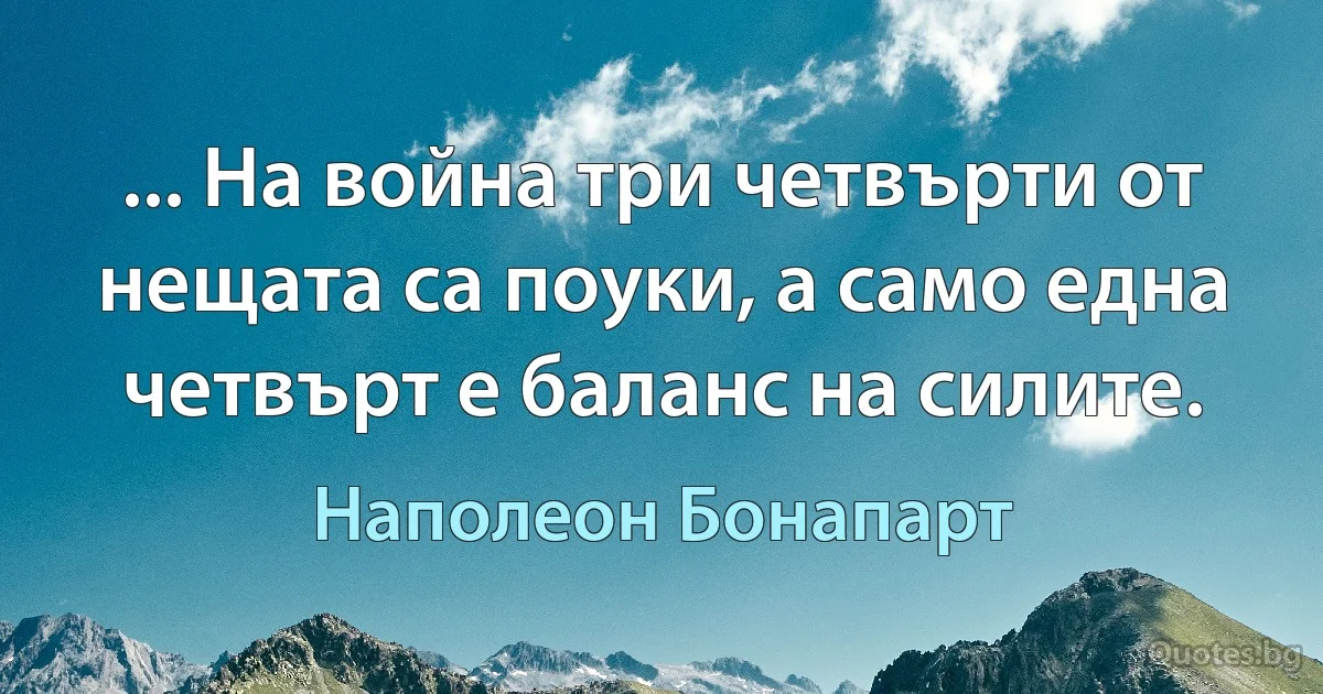 ... На война три четвърти от нещата са поуки, а само една четвърт е баланс на силите. (Наполеон Бонапарт)