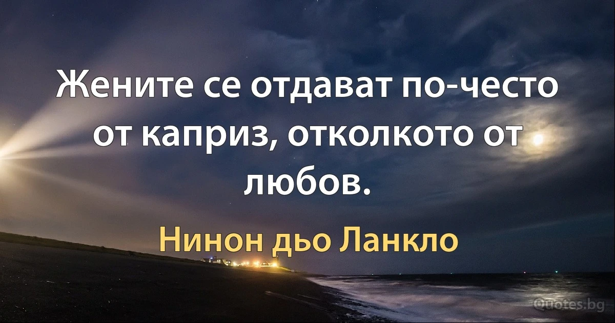 Жените се отдават по-често от каприз, отколкото от любов. (Нинон дьо Ланкло)