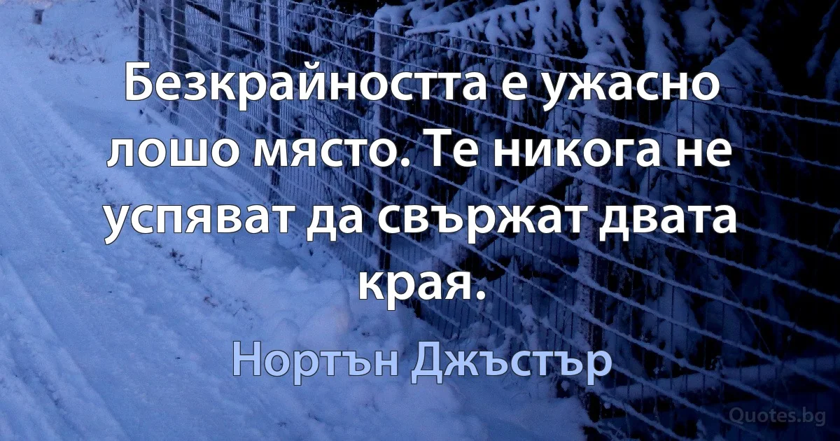 Безкрайността е ужасно лошо място. Те никога не успяват да свържат двата края. (Нортън Джъстър)