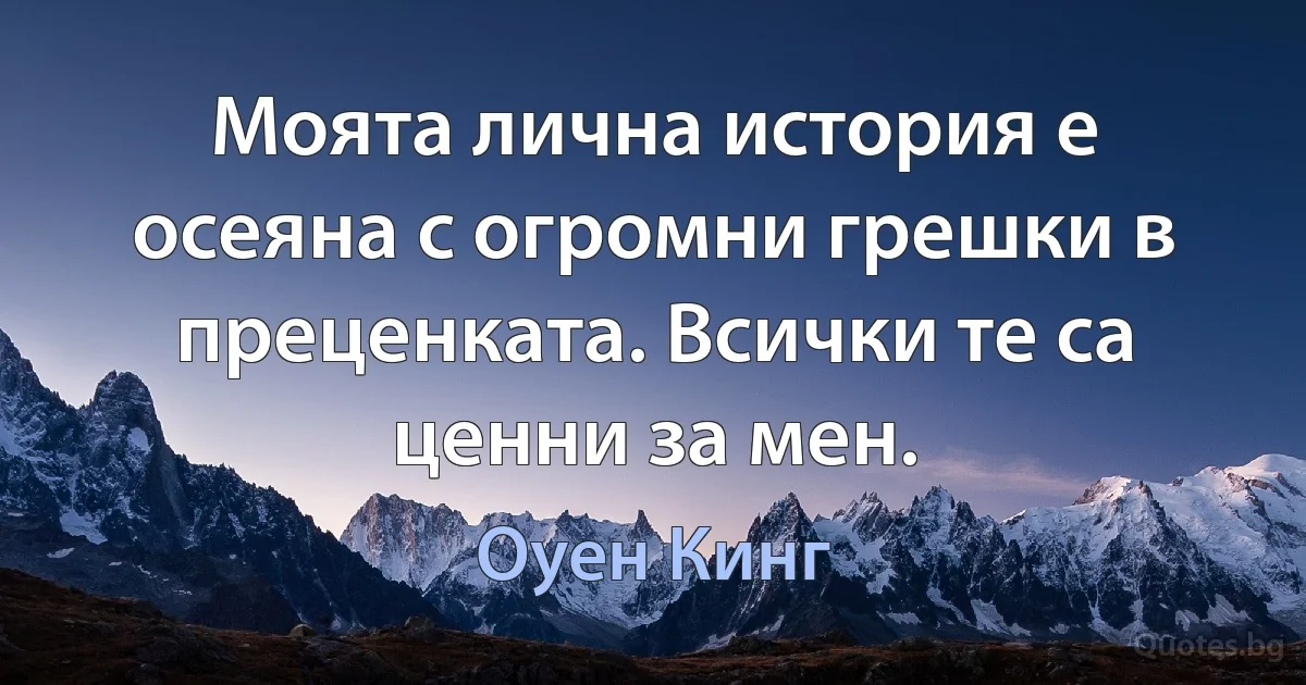 Моята лична история е осеяна с огромни грешки в преценката. Всички те са ценни за мен. (Оуен Кинг)