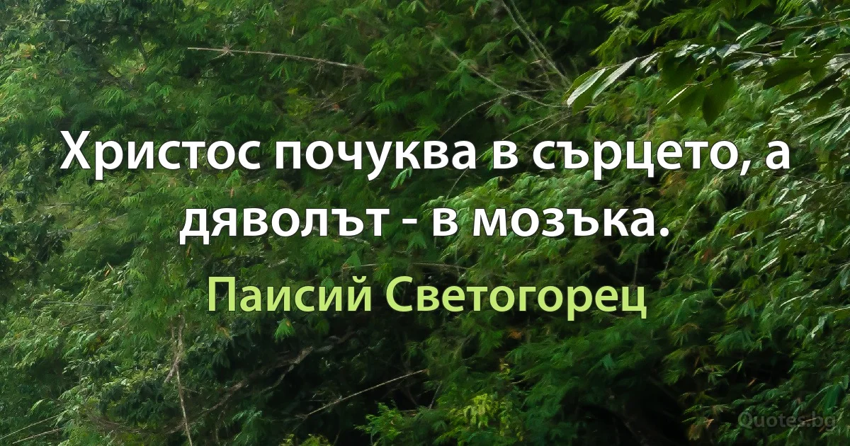 Христос почуква в сърцето, а дяволът - в мозъка. (Паисий Светогорец)