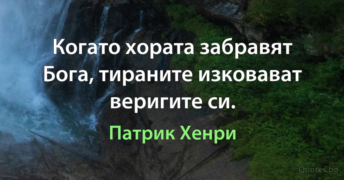 Когато хората забравят Бога, тираните изковават веригите си. (Патрик Хенри)