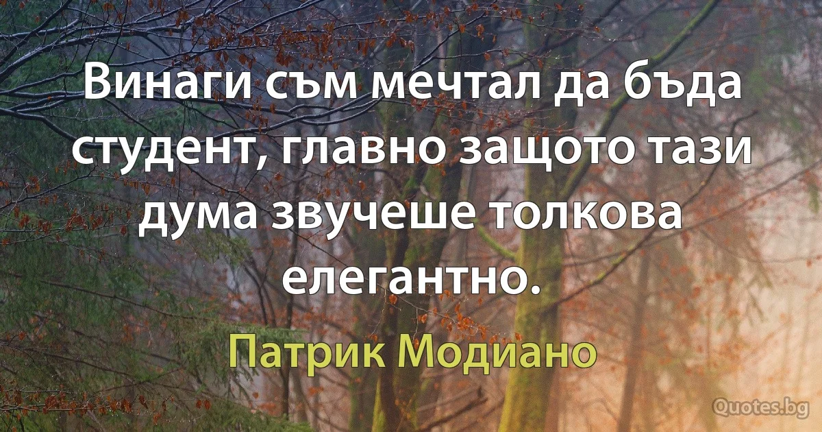 Винаги съм мечтал да бъда студент, главно защото тази дума звучеше толкова елегантно. (Патрик Модиано)