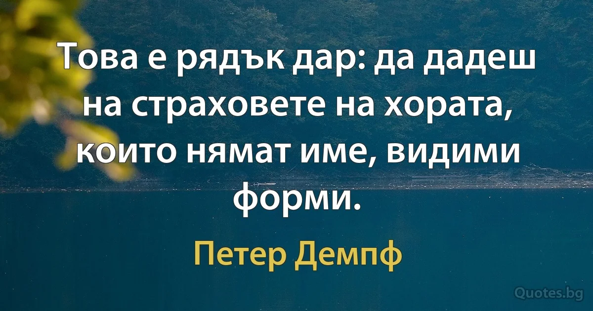 Това е рядък дар: да дадеш на страховете на хората, които нямат име, видими форми. (Петер Демпф)