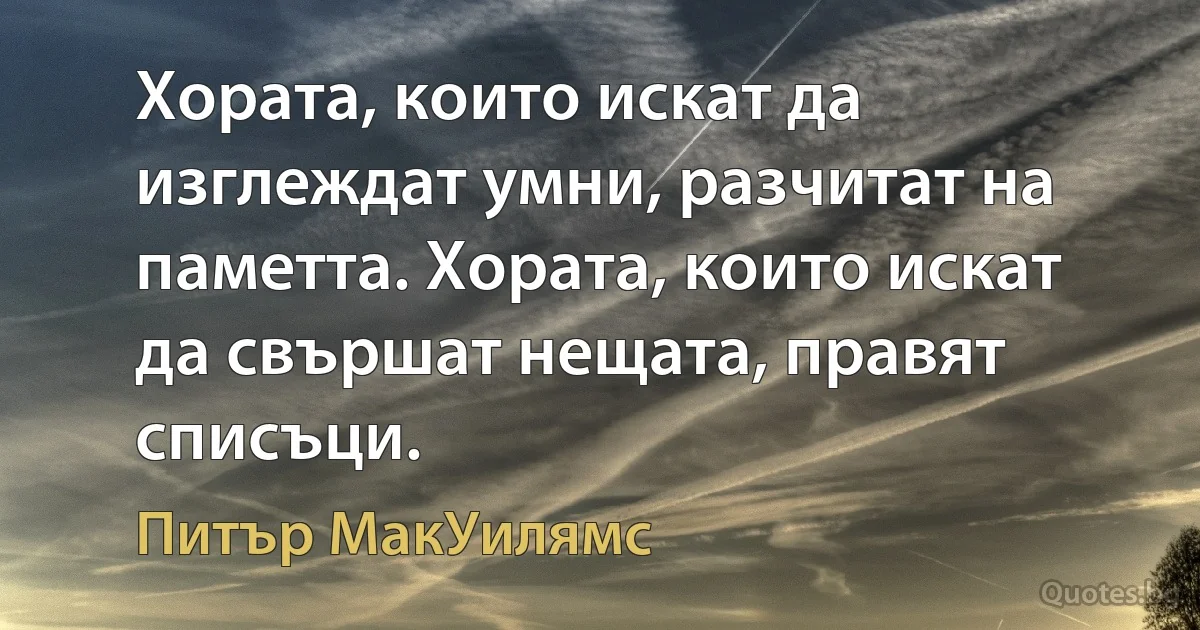 Хората, които искат да изглеждат умни, разчитат на паметта. Хората, които искат да свършат нещата, правят списъци. (Питър МакУилямс)