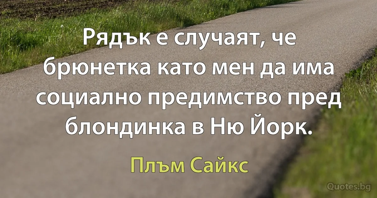 Рядък е случаят, че брюнетка като мен да има социално предимство пред блондинка в Ню Йорк. (Плъм Сайкс)