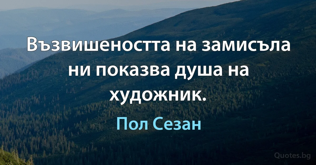 Възвишеността на замисъла ни показва душа на художник. (Пол Сезан)