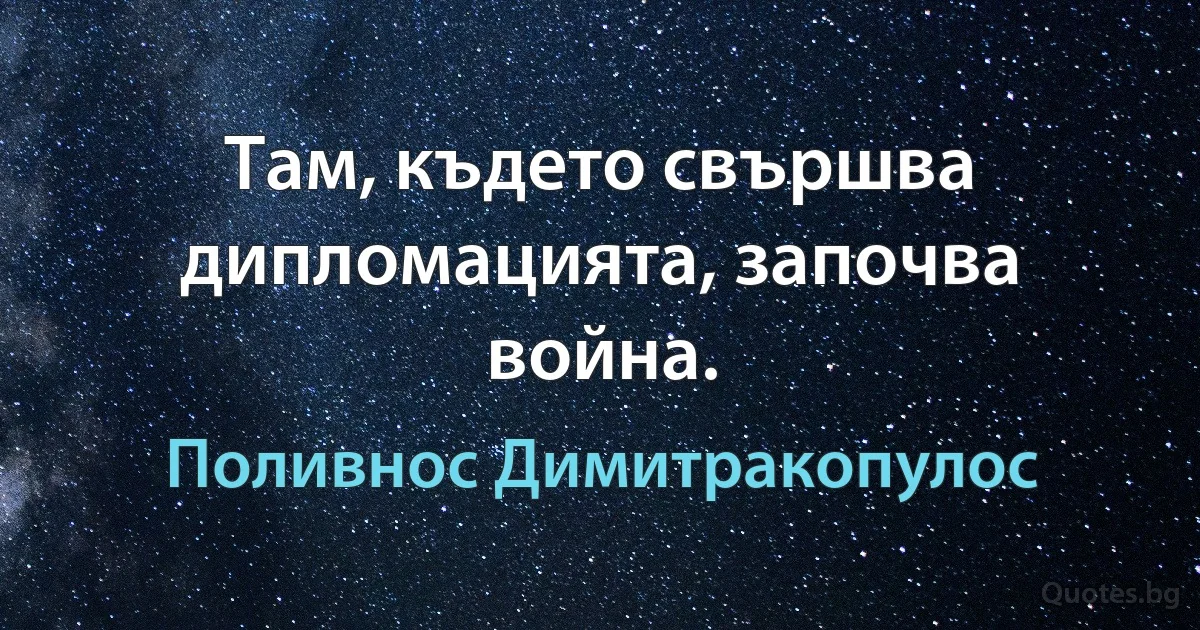 Там, където свършва дипломацията, започва война. (Поливнос Димитракопулос)