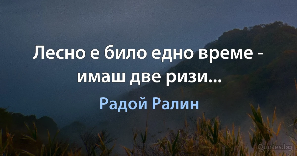 Лесно е било едно време - имаш две ризи... (Радой Ралин)