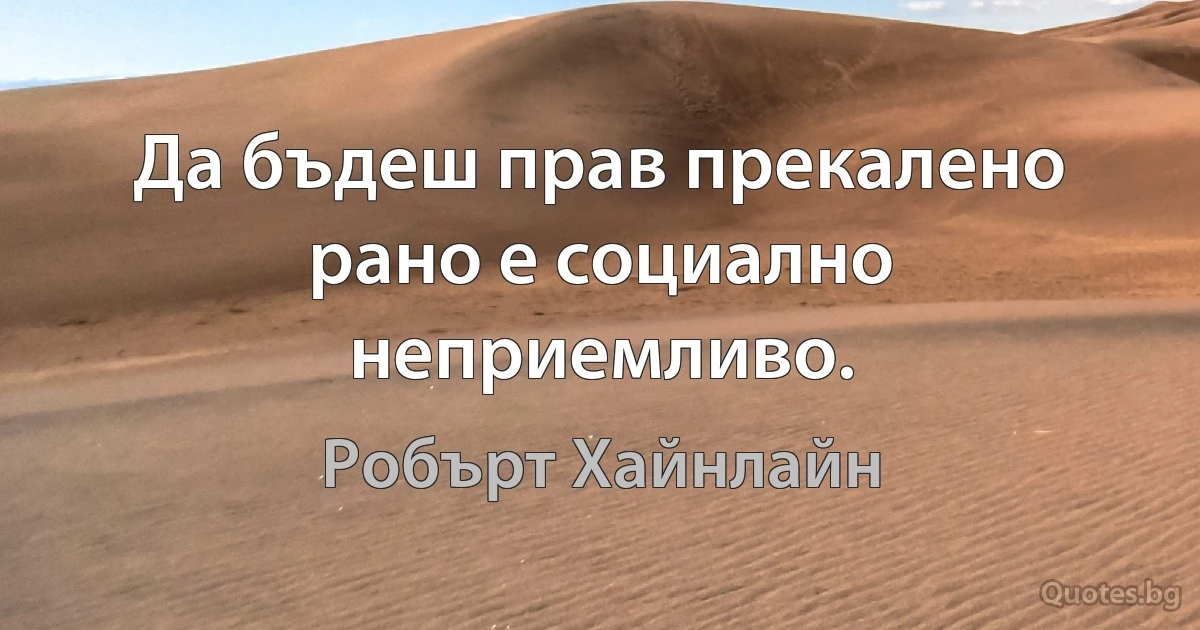 Да бъдеш прав прекалено рано е социално неприемливо. (Робърт Хайнлайн)