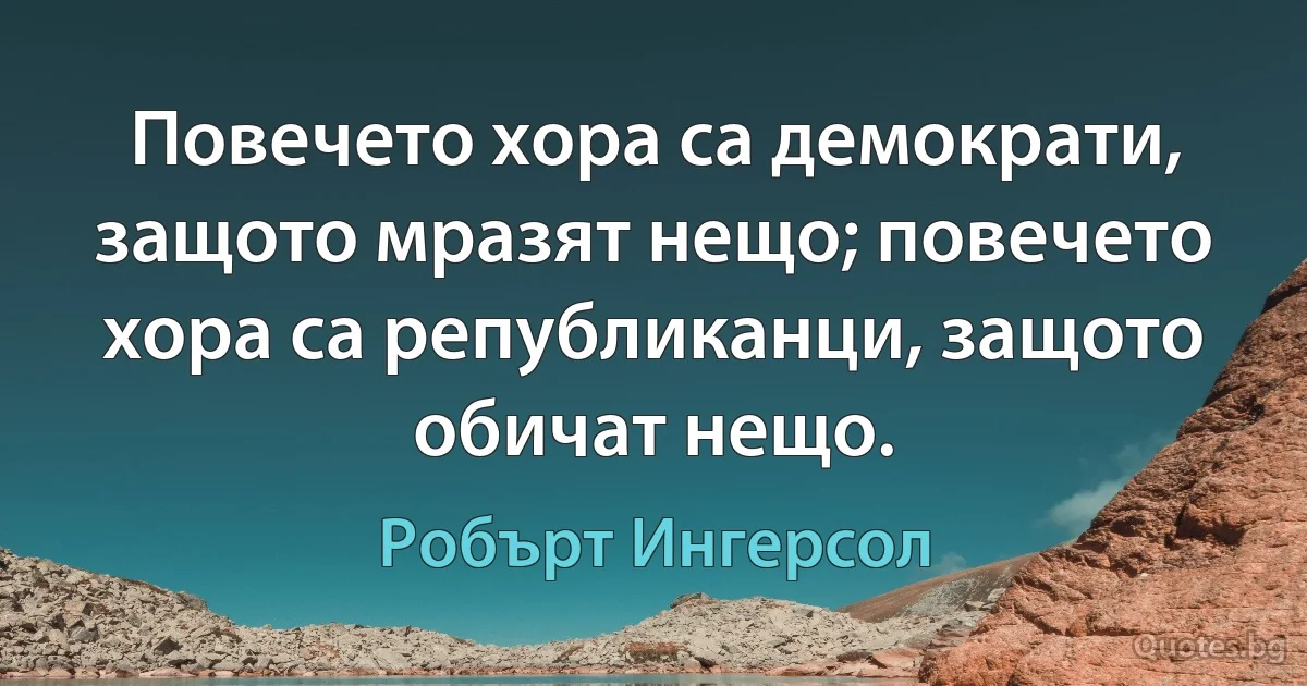 Повечето хора са демократи, защото мразят нещо; повечето хора са републиканци, защото обичат нещо. (Робърт Ингерсол)