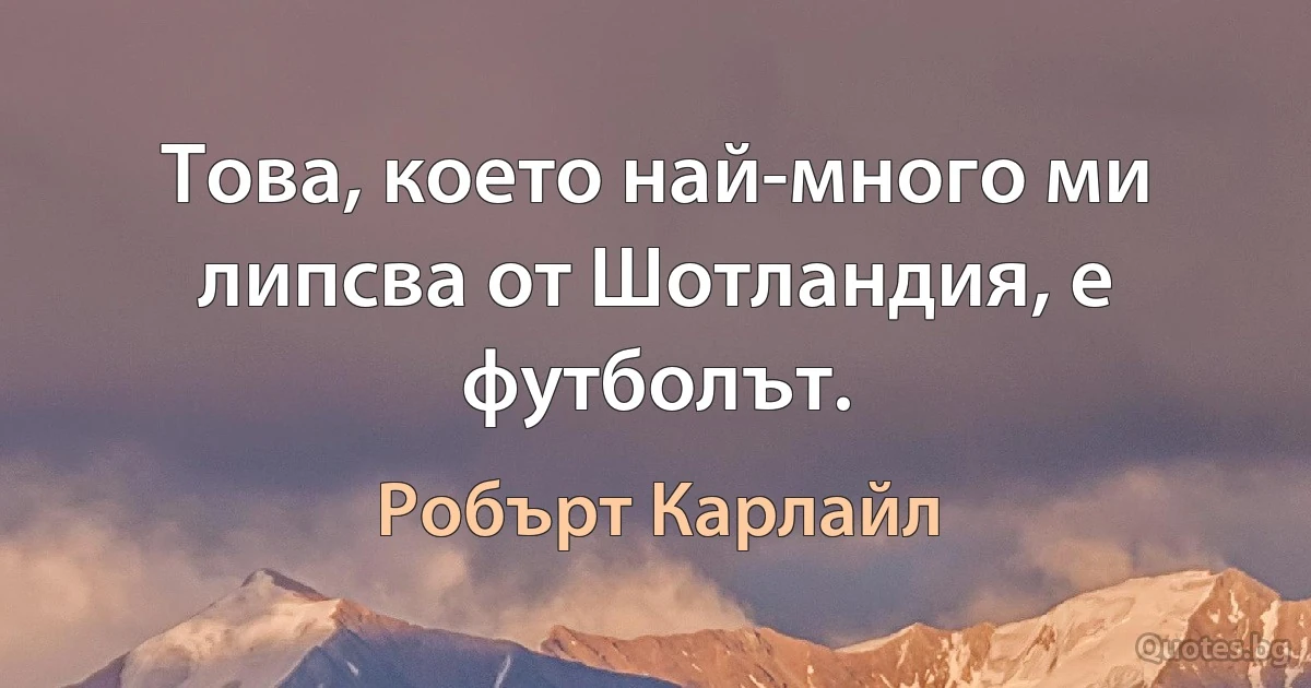 Това, което най-много ми липсва от Шотландия, е футболът. (Робърт Карлайл)