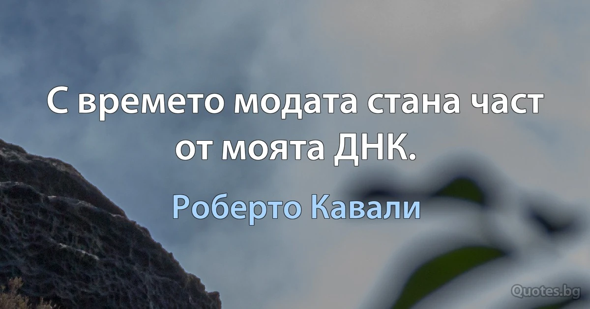 С времето модата стана част от моята ДНК. (Роберто Кавали)