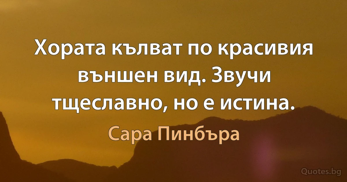 Хората кълват по красивия външен вид. Звучи тщеславно, но е истина. (Сара Пинбъра)