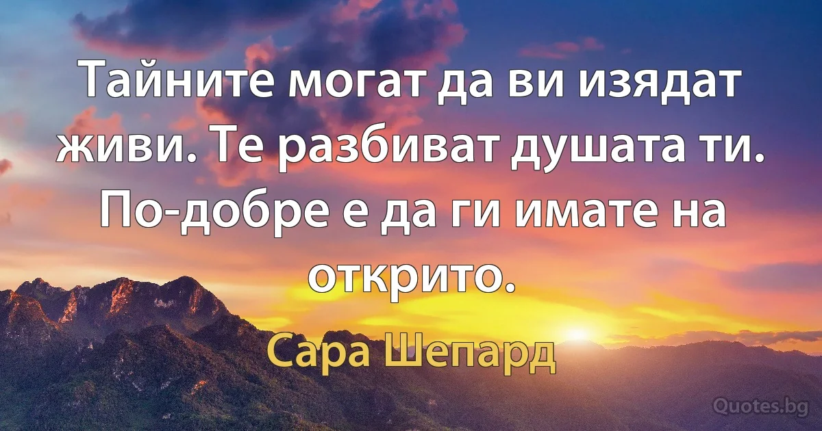 Тайните могат да ви изядат живи. Те разбиват душата ти. По-добре е да ги имате на открито. (Сара Шепард)